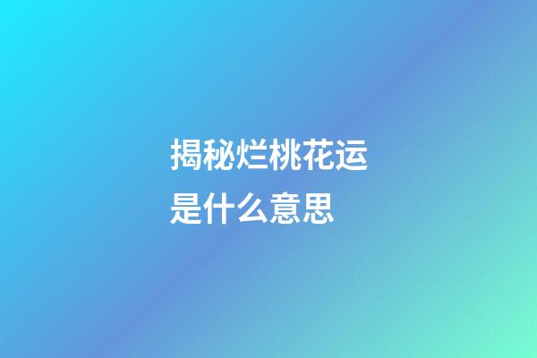 揭秘烂桃花运是什么意思