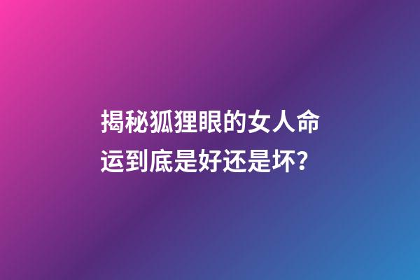 揭秘狐狸眼的女人命运到底是好还是坏？