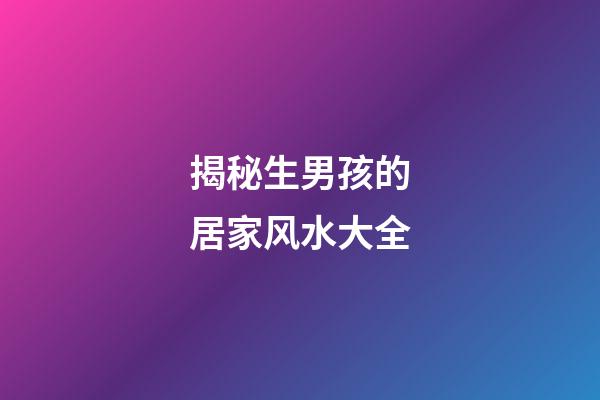 揭秘生男孩的居家风水大全