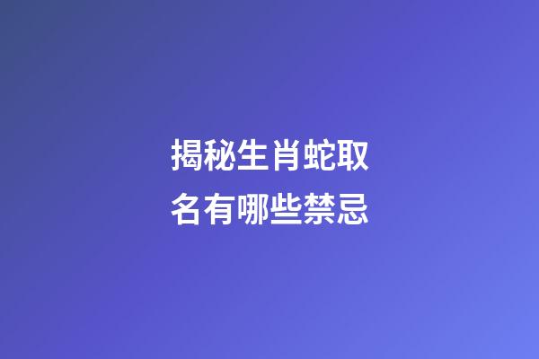 揭秘生肖蛇取名有哪些禁忌