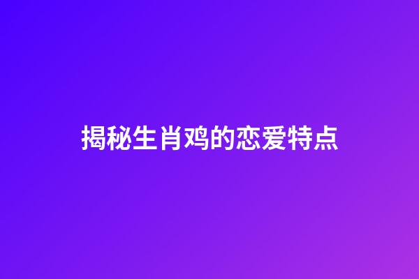 揭秘生肖鸡的恋爱特点