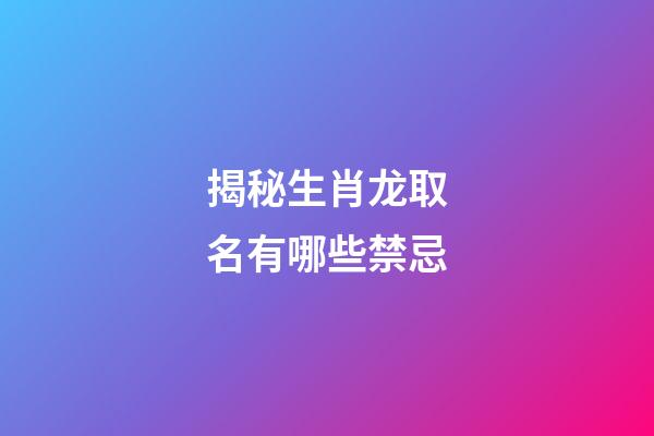 揭秘生肖龙取名有哪些禁忌
