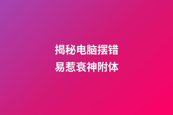 揭秘电脑摆错易惹衰神附体