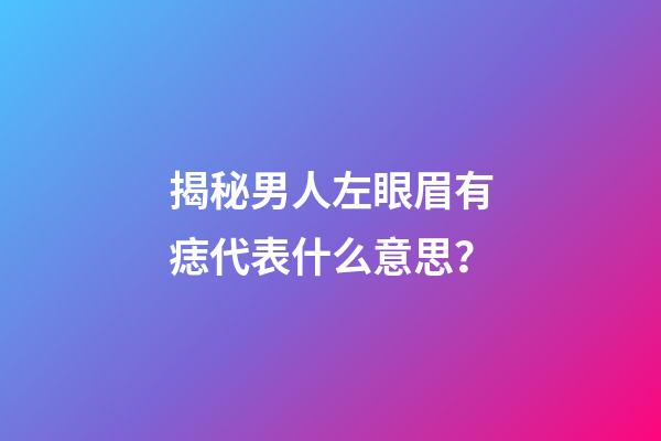 揭秘男人左眼眉有痣代表什么意思？