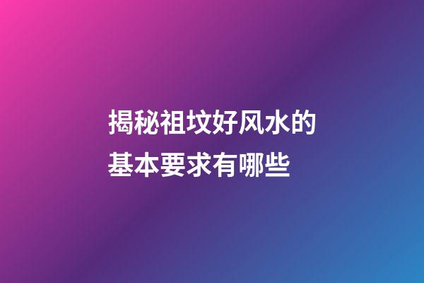 揭秘祖坟好风水的基本要求有哪些