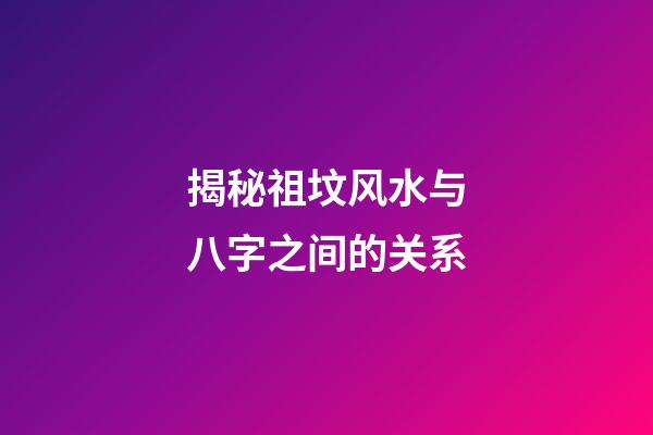 揭秘祖坟风水与八字之间的关系