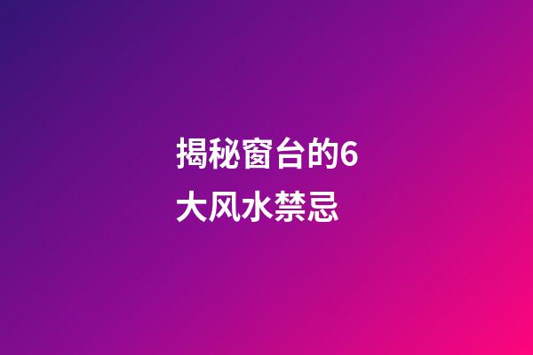 揭秘窗台的6大风水禁忌