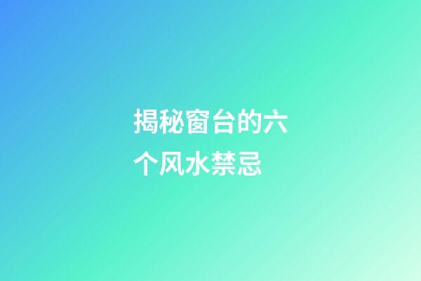 揭秘窗台的六个风水禁忌