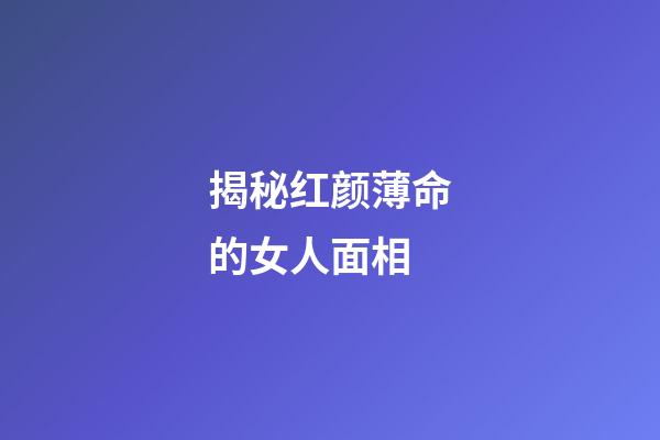 揭秘红颜薄命的女人面相