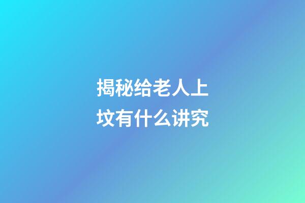 揭秘给老人上坟有什么讲究