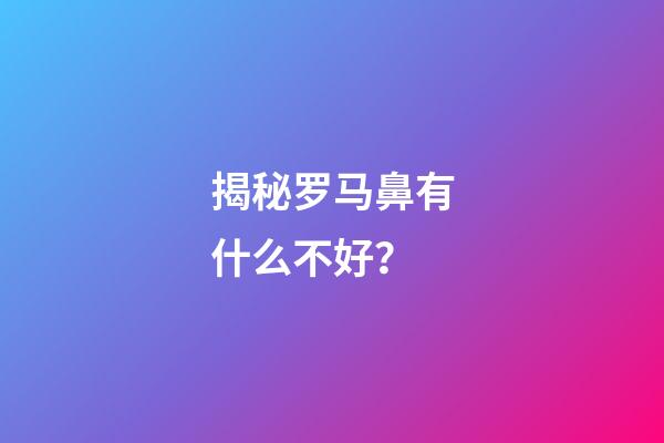 揭秘罗马鼻有什么不好？