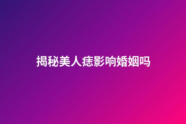 揭秘美人痣影响婚姻吗