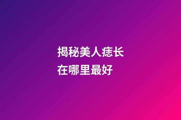 揭秘美人痣长在哪里最好