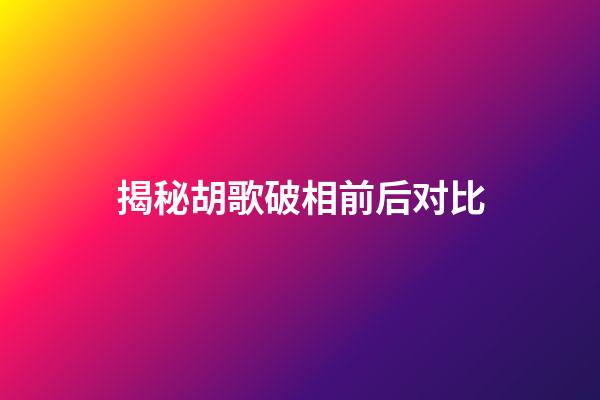 揭秘胡歌破相前后对比