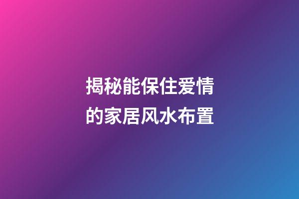 揭秘能保住爱情的家居风水布置