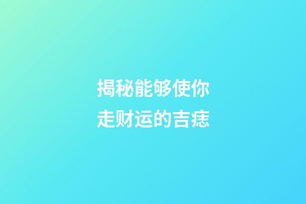 揭秘能够使你走财运的吉痣