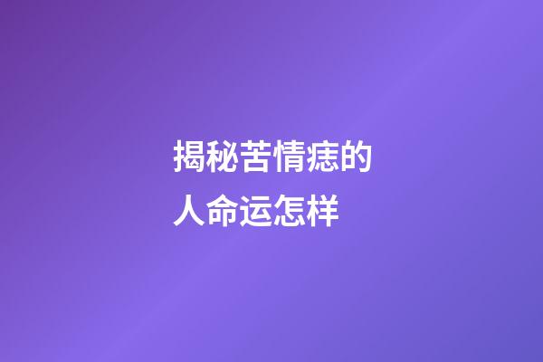 揭秘苦情痣的人命运怎样