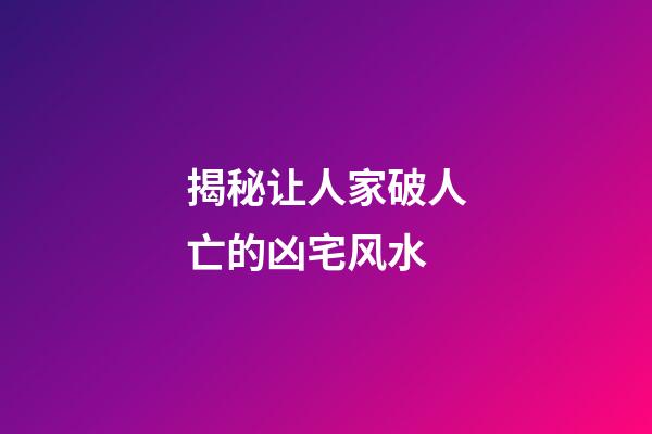 揭秘让人家破人亡的凶宅风水