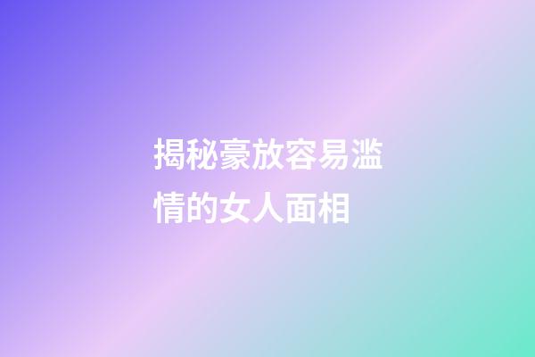 揭秘豪放容易滥情的女人面相