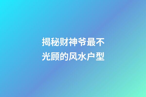 揭秘财神爷最不光顾的风水户型