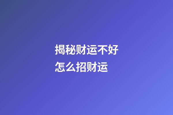 揭秘财运不好怎么招财运