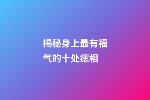 揭秘身上最有福气的十处痣相