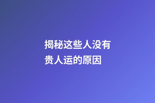 揭秘这些人没有贵人运的原因