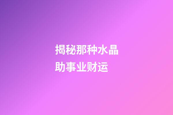 揭秘那种水晶助事业财运