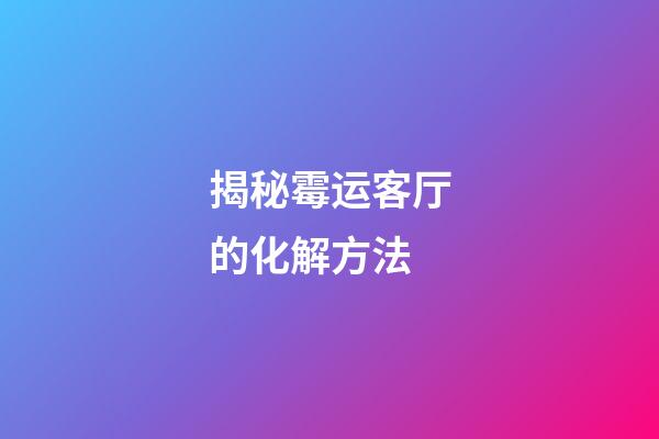 揭秘霉运客厅的化解方法