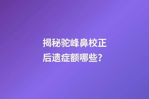 揭秘驼峰鼻校正后遗症额哪些？