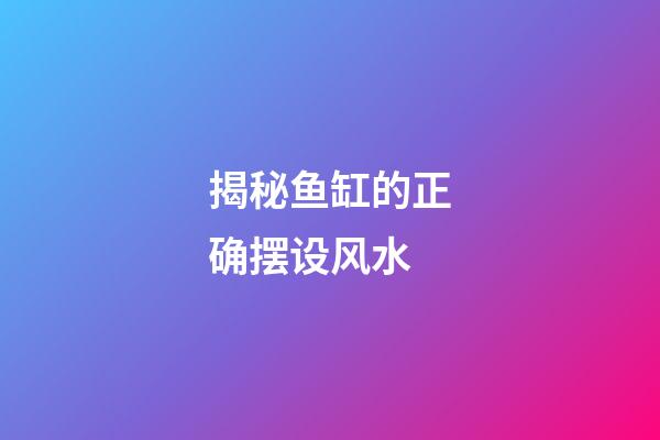 揭秘鱼缸的正确摆设风水