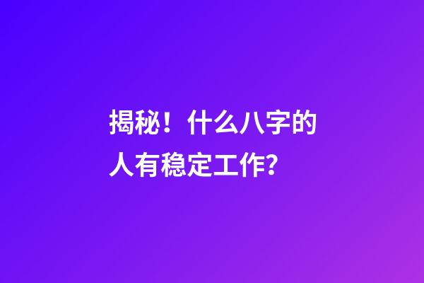 揭秘！什么八字的人有稳定工作？