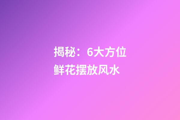 揭秘：6大方位鲜花摆放风水