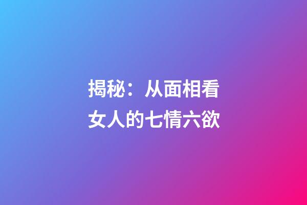 揭秘：从面相看女人的七情六欲