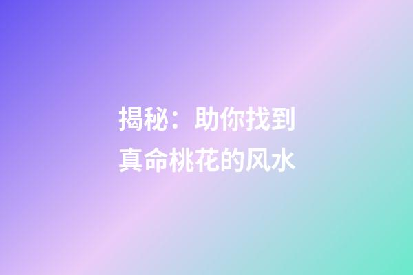 揭秘：助你找到真命桃花的风水