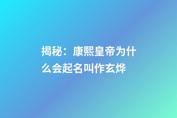 揭秘：康熙皇帝为什么会起名叫作玄烨