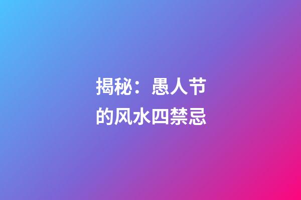 揭秘：愚人节的风水四禁忌