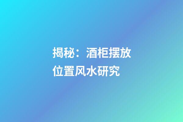 揭秘：酒柜摆放位置风水研究