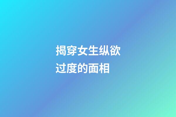 揭穿女生纵欲过度的面相