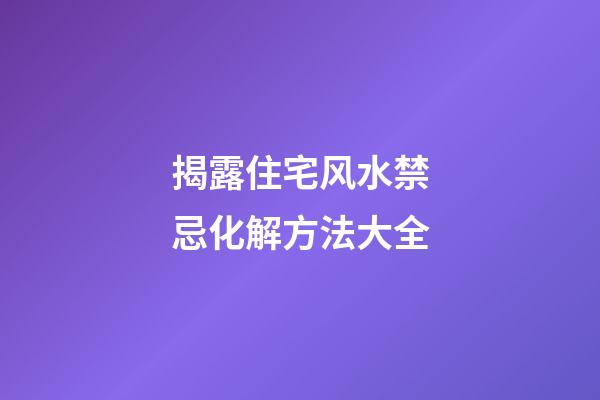 揭露住宅风水禁忌化解方法大全