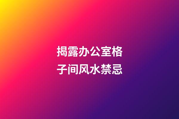 揭露办公室格子间风水禁忌