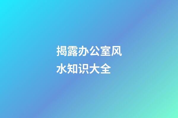 揭露办公室风水知识大全