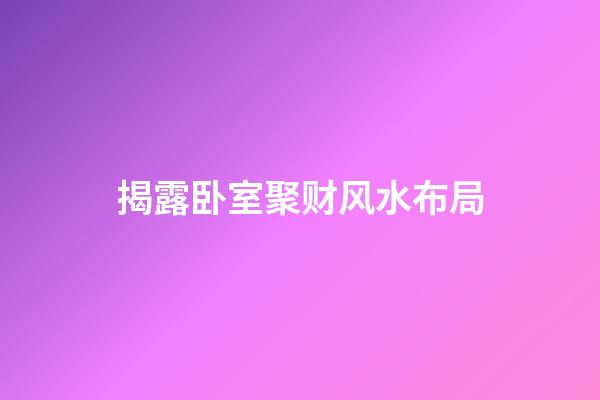 揭露卧室聚财风水布局