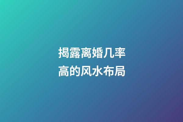 揭露离婚几率高的风水布局