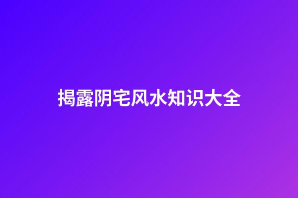 揭露阴宅风水知识大全