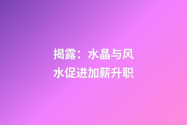 揭露：水晶与风水促进加薪升职