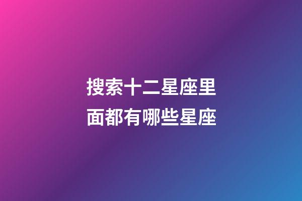 搜索十二星座里面都有哪些星座-第1张-星座运势-玄机派
