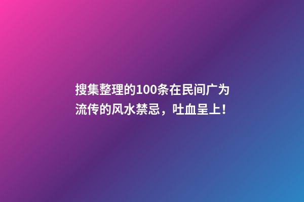 搜集整理的100条在民间广为流传的风水禁忌，吐血呈上！