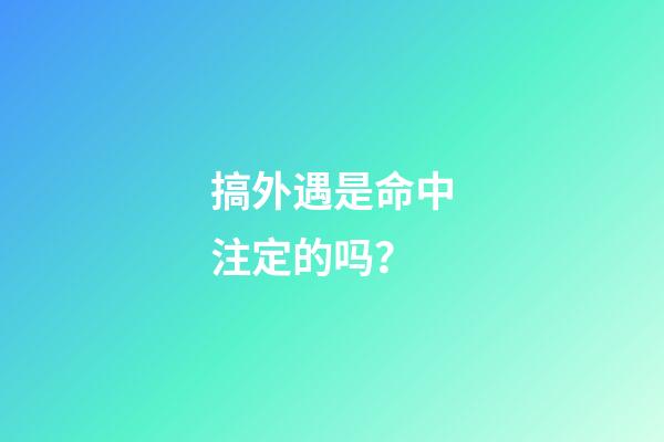 搞外遇是命中注定的吗？