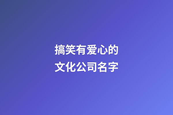 搞笑有爱心的文化公司名字-第1张-公司起名-玄机派